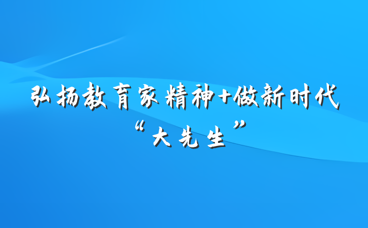 弘扬教育家精神 做新时代“大先生”