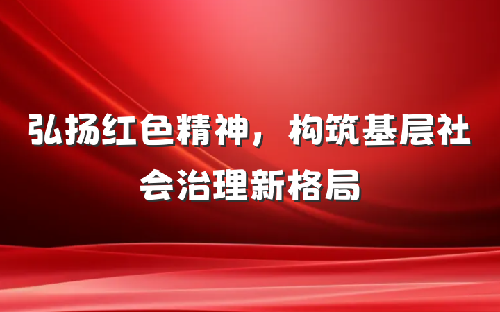 弘扬红色精神，构筑基层社会治理新格局