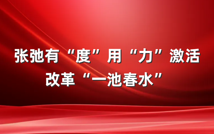 张弛有“度”用“力”激活改革“一池春水”