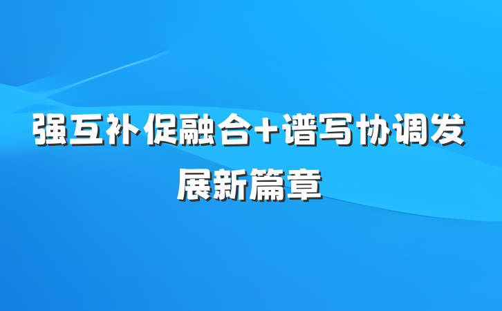 强互补促融合 谱写协调发展新篇章