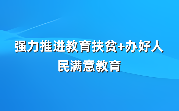 强力推进教育扶贫 办好人民满意教育