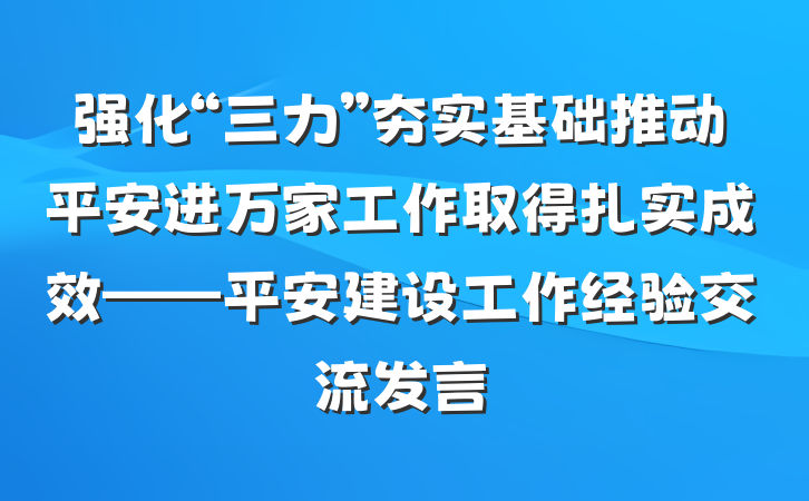强化“三力”夯实基础推动平安进万家工作取得扎实成效——平安建设工作经验交流发言