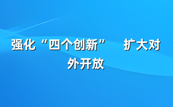 强化“四个创新”　扩大对外开放