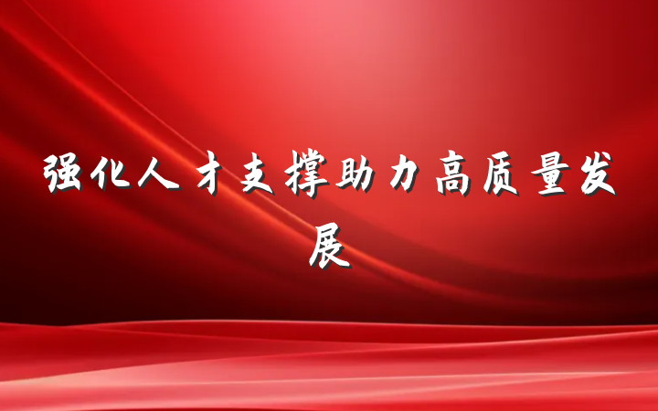 强化人才支撑助力高质量发展