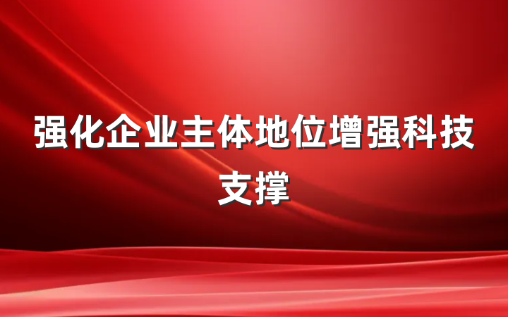 强化企业主体地位增强科技支撑