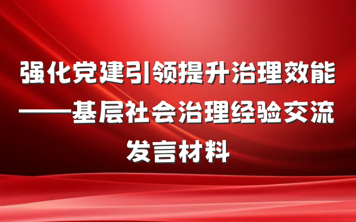 强化党建引领提升治理效能——基层社会治理经验交流发言材料