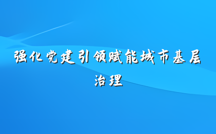 强化党建引领赋能城市基层治理