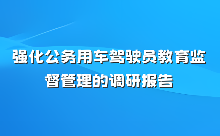 强化公务用车驾驶员教育监督管理的调研报告