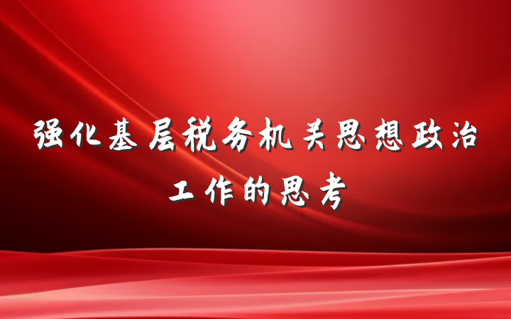 强化基层税务机关思想政治工作的思考