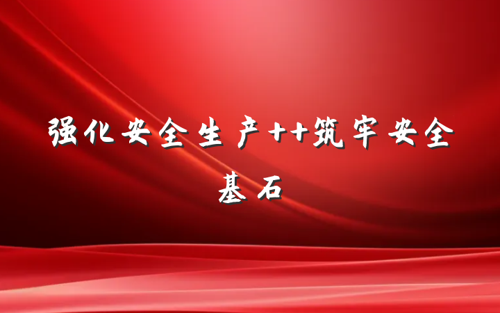 强化安全生产  筑牢安全基石