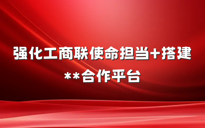 强化工商联使命担当 搭建**合作平台