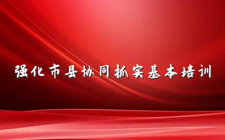 强化市县协同抓实基本培训