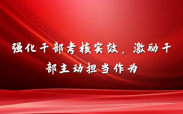 强化干部考核实效，激励干部主动担当作为