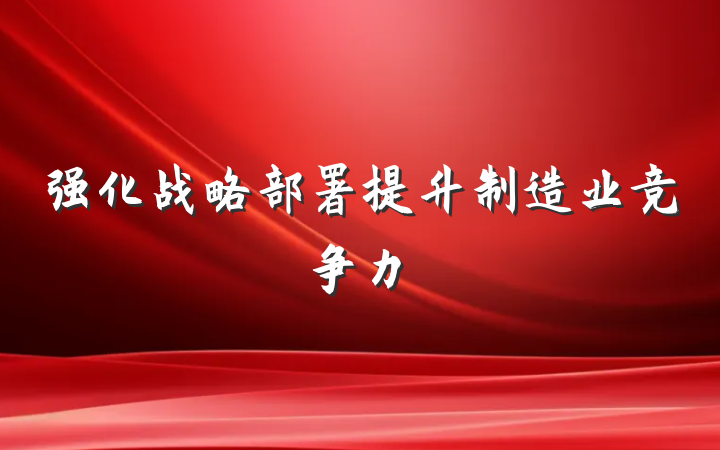 强化战略部署提升制造业竞争力