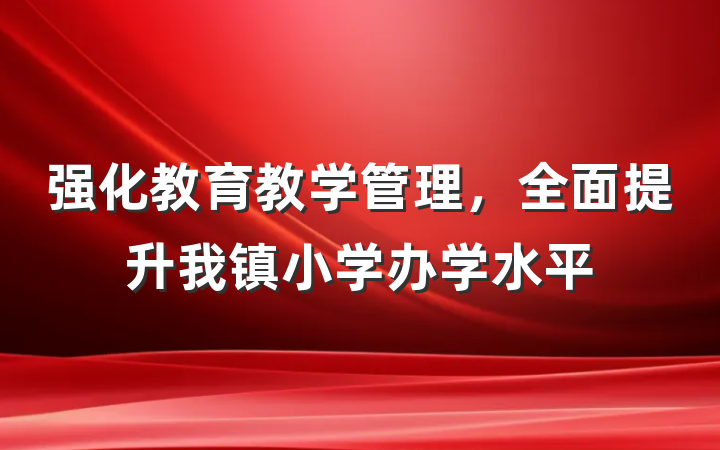 强化教育教学管理，全面提升我镇小学办学水平