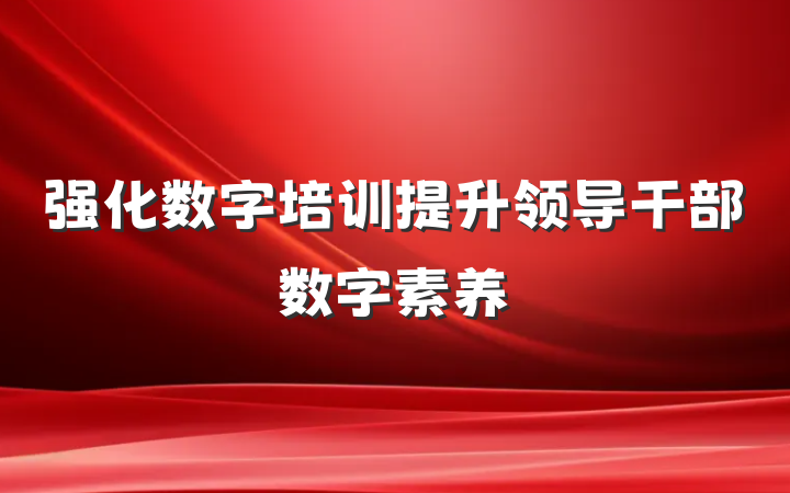 强化数字培训提升领导干部数字素养