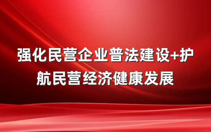 强化民营企业普法建设 护航民营经济健康发展