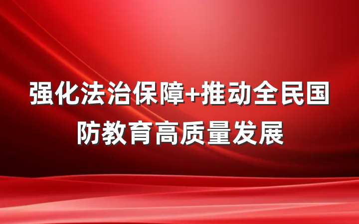 强化法治保障 推动全民国防教育高质量发展