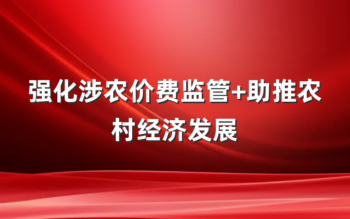 强化涉农价费监管 助推农村经济发展