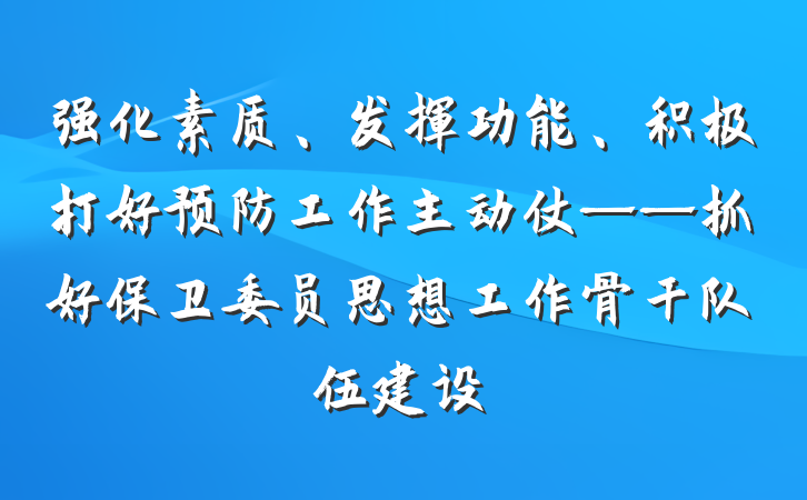 强化素质、发挥功能、积极打好预防工作主动仗——抓好保卫委员思想工作骨干队伍建设