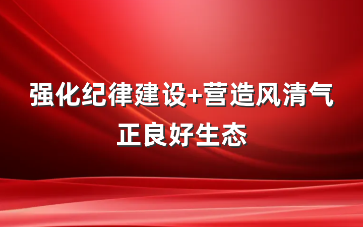 强化纪律建设 营造风清气正良好生态