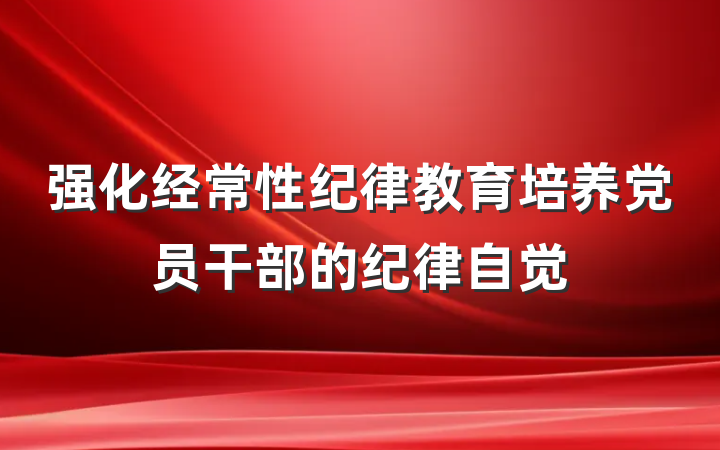 强化经常性纪律教育培养党员干部的纪律自觉