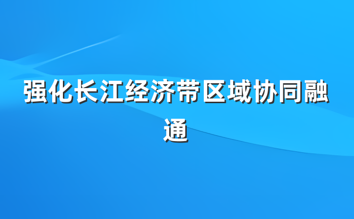强化长江经济带区域协同融通