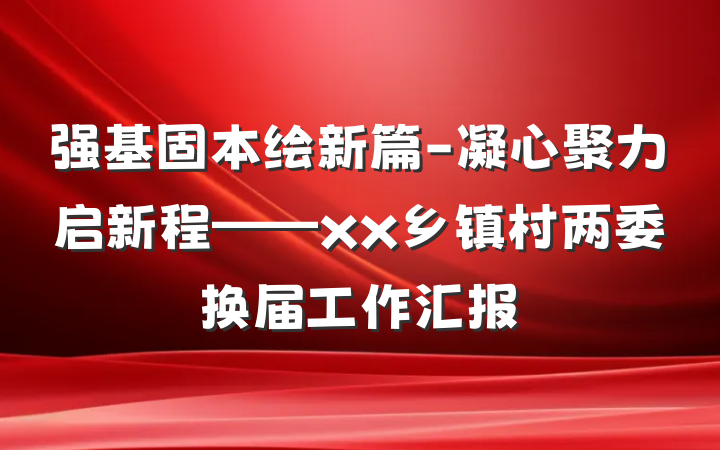 强基固本绘新篇-凝心聚力启新程——xx乡镇村两委换届工作汇报