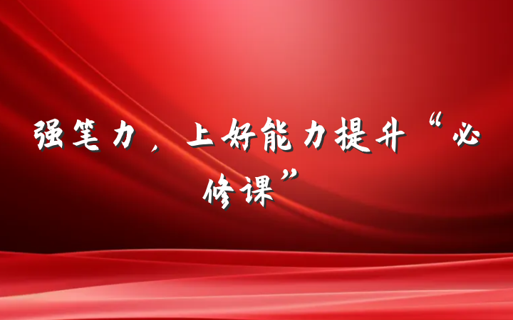 强笔力，上好能力提升“必修课”