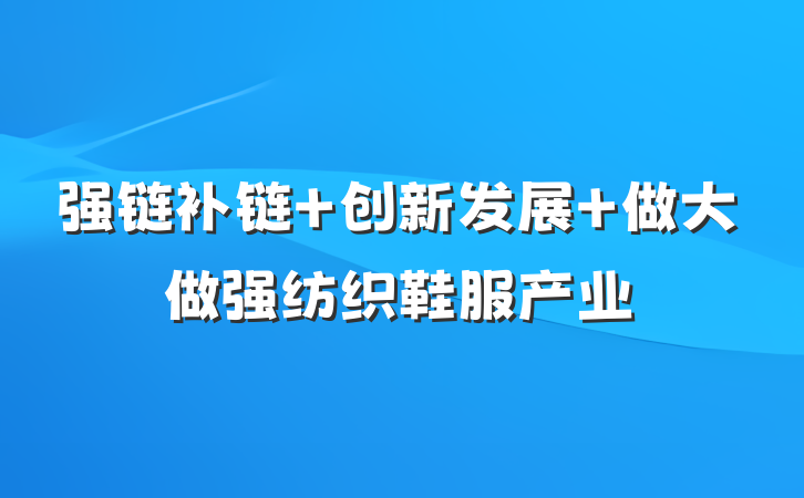 强链补链 创新发展 做大做强纺织鞋服产业