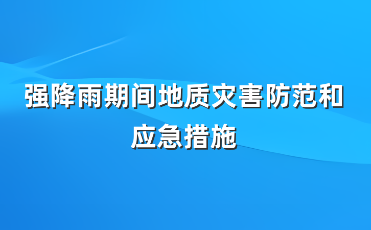 强降雨期间地质灾害防范和应急措施