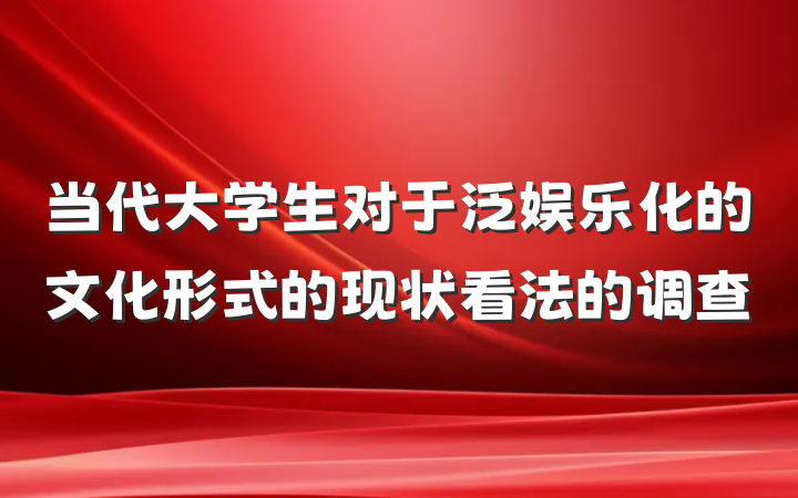 当代大学生对于泛娱乐化的文化形式的现状看法的调查
