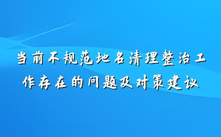 当前不规范地名清理整治工作存在的问题及对策建议
