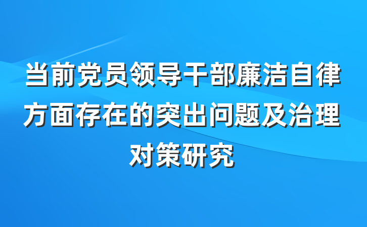 当前党员领导干部廉洁自律方面存在的突出问题及治理对策研究