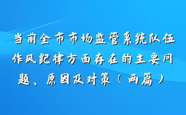 当前全市市场监管系统队伍作风纪律方面存在的主要问题、原因及对策（两篇）