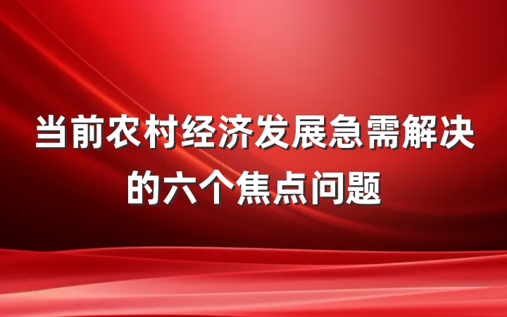 当前农村经济发展急需解决的六个焦点问题