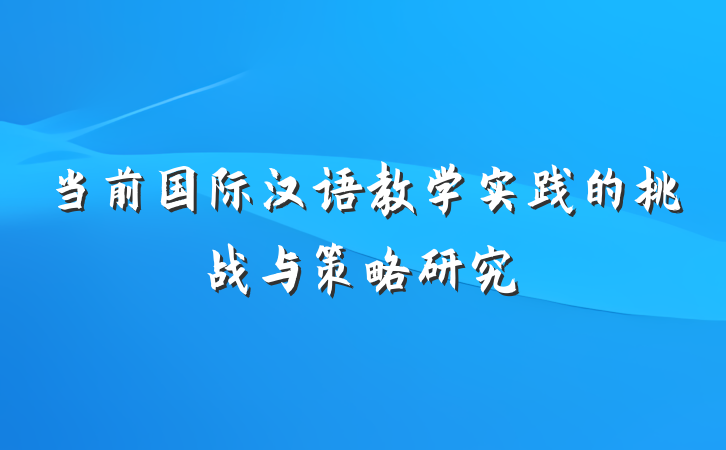 当前国际汉语教学实践的挑战与策略研究