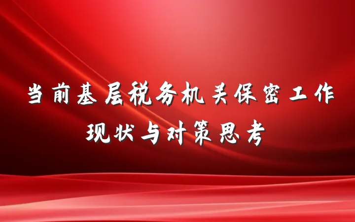 当前基层税务机关保密工作现状与对策思考