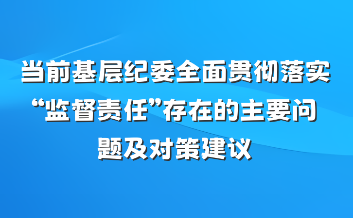 当前基层纪委全面贯彻落实“监督责任”存在的主要问题及对策建议