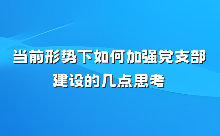 当前形势下如何加强党支部建设的几点思考