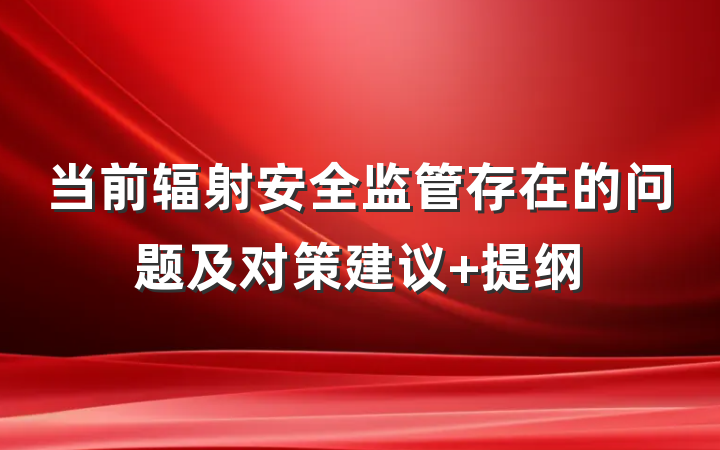 当前辐射安全监管存在的问题及对策建议 提纲