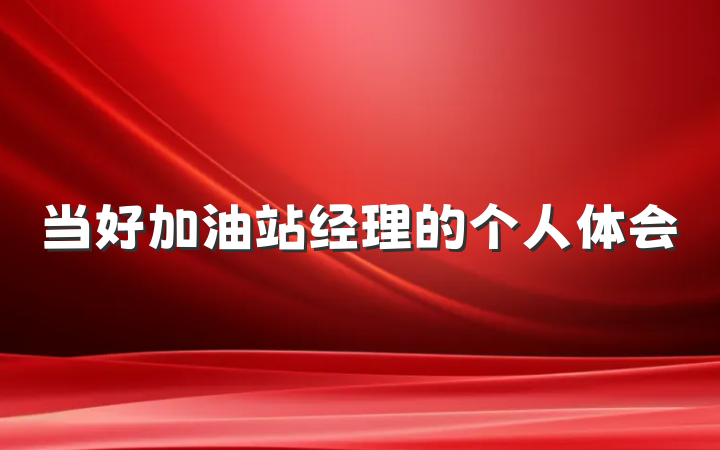 当好加油站经理的个人体会