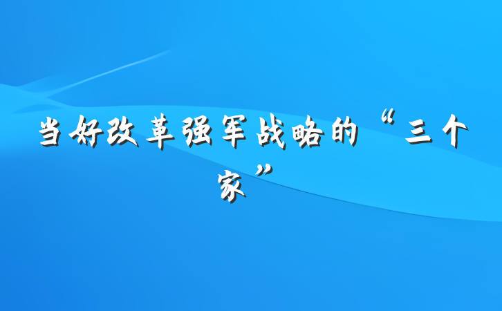 当好改革强军战略的“三个家”