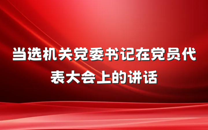 当选机关党委书记在党员代表大会上的讲话