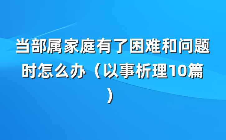 当部属家庭有了困难和问题时怎么办（以事析理10篇）
