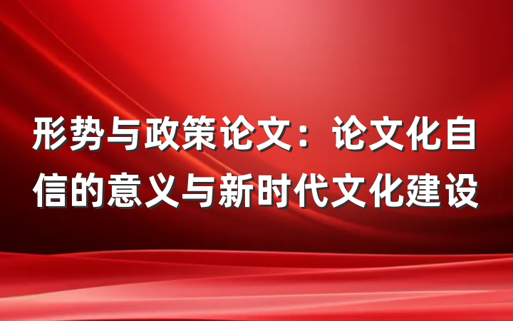 形势与政策论文：论文化自信的意义与新时代文化建设