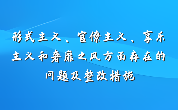 形式主义、官僚主义、享乐主义和奢靡之风方面存在的问题及整改措施