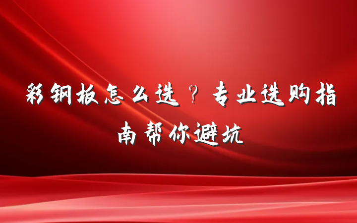 彩钢板怎么选?专业选购指南帮你避坑