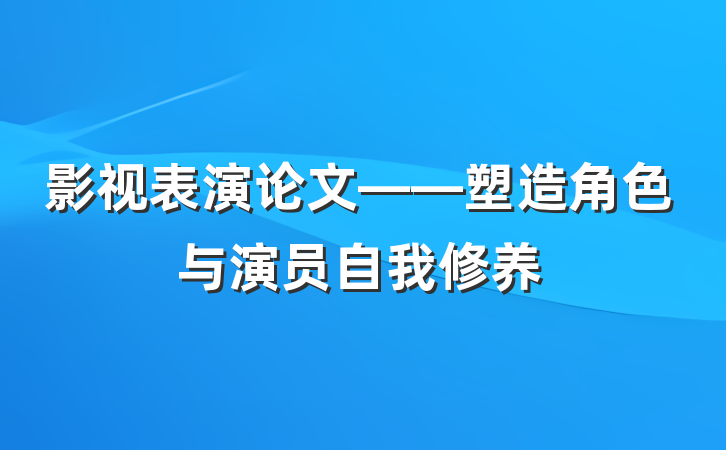 影视表演论文——塑造角色与演员自我修养