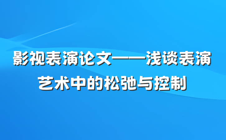 影视表演论文——浅谈表演艺术中的松弛与控制